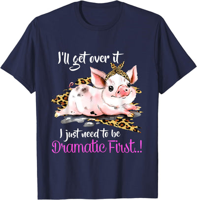 I'll Get Over It I Just Need To Be Dramatic First Pig Quote T-Shirt
