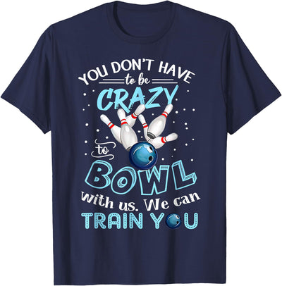 You Don't Have To Be Crazy To Bowl With Us We Can Train You T-Shirt