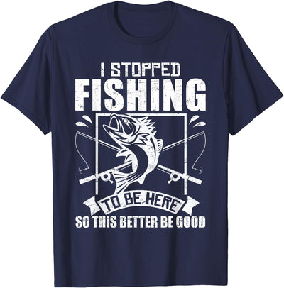 I Stopped Fishing To Be Here So This Better Be Good Fishing T-Shirt