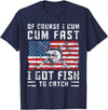 Fisherman Fishing Gifts Naturally I Cum Fast I Have Fish To Catch T-Shirt - Navy Blue