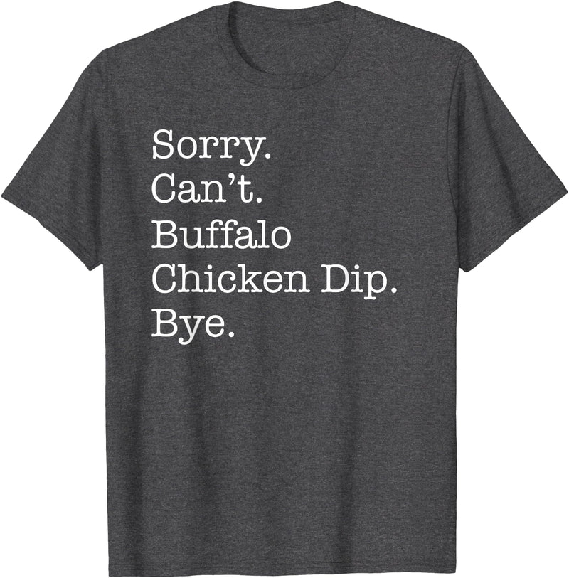 Funny Buffalo Chicken Dip Designs Sorry Can't Buffalo Chicken Dip Bye Funny Sarcastic T-Shirt - Dark Heather Grey