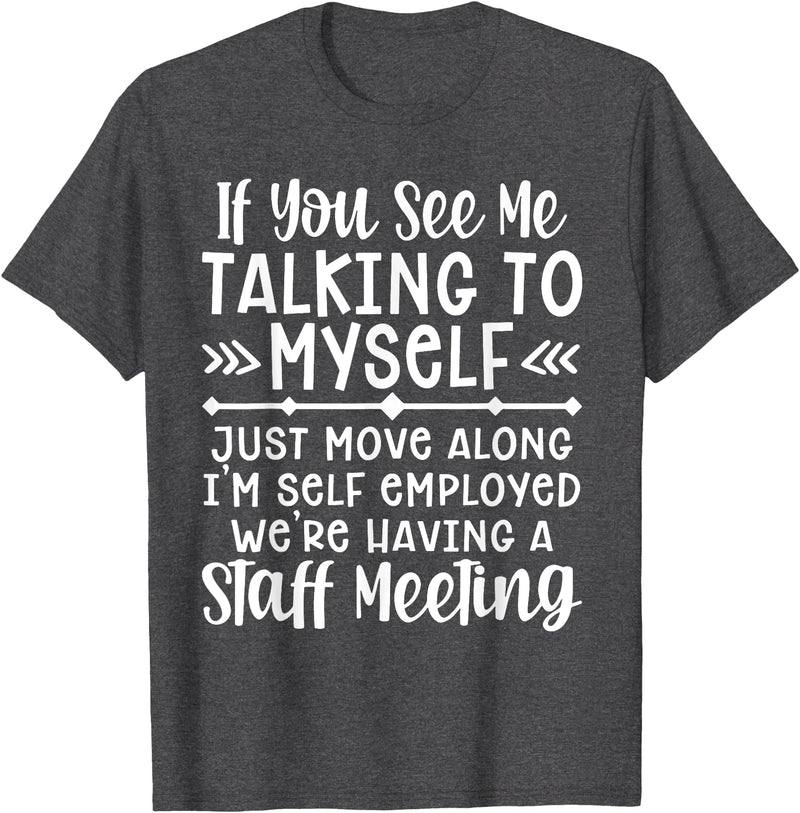 Employed We're Having A Staff Meeting By Dino If U See Me Talking To My-self Move Along I'm Self Employed T-Shirt - Dark