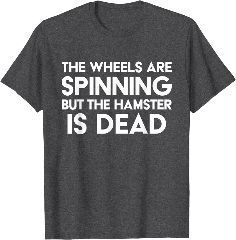 The Wheels Are Spinning But The Hamster Is Dead Funny Saying T-Shirt - Dark Heather Grey