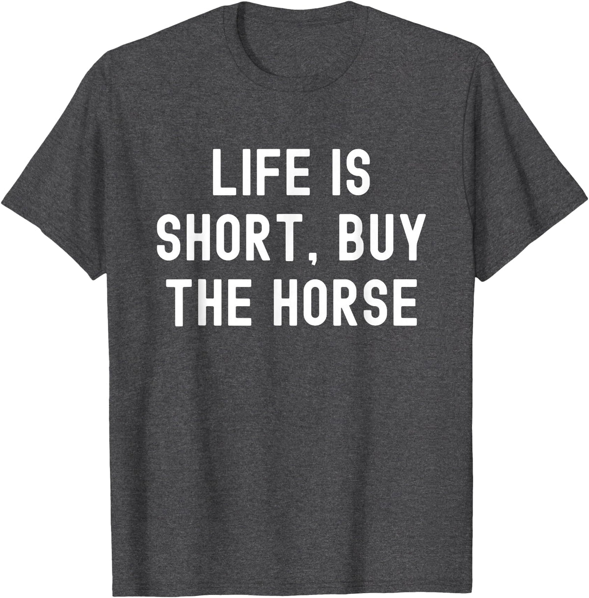 Funny Quotes Life Is Short Buy The Horse Life Is Short, Buy The Horse Funny Quote T-Shirt - Dark Heather Grey