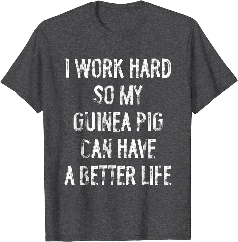 Funny Guinea Pigs Humor Typography Gifts I Work Hard So My Guinea Pigs Can Have A Better Life T-Shirt - Dark Heather Grey