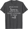 Stick With Love Hate Is Great Burden Clothing Co stick with love hate is too great a burden to bear T-Shirt - Dark Heather Grey
