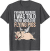 Funny Flying Pigs Pig Piggy Gift Design Idea Here Because I Was Told There Would Be Flying Pigs Pig T-Shirt - Dark Heather Grey