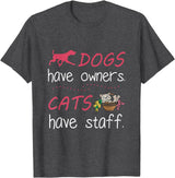 Dogs Have Owners Cats Have Staff Tee Present Gift Dogs Have Owners Cats Have Staff Tshirt for Dog & Cat Lover T-Shirt