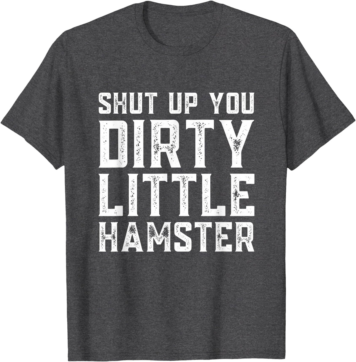 Shut Up You Dirty Little Hamster Rodent Animal Owner Pet T-Shirt - Dark Heather Grey