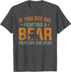 Cool Outdoor Enthusiasts Stuff If You See Me Fighting A Bear - Pray For The Bear T-Shirt - Dark Heather Grey