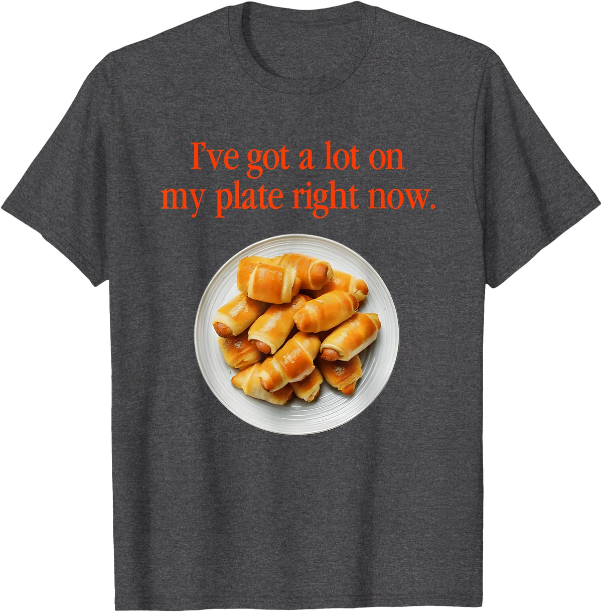 Pigs In A Blanket I’ve Got A Lot On My Plate Tees Pigs In A Blanket I’ve Got A Lot On My Plate Right Now T-Shirt - Dark Heather Grey