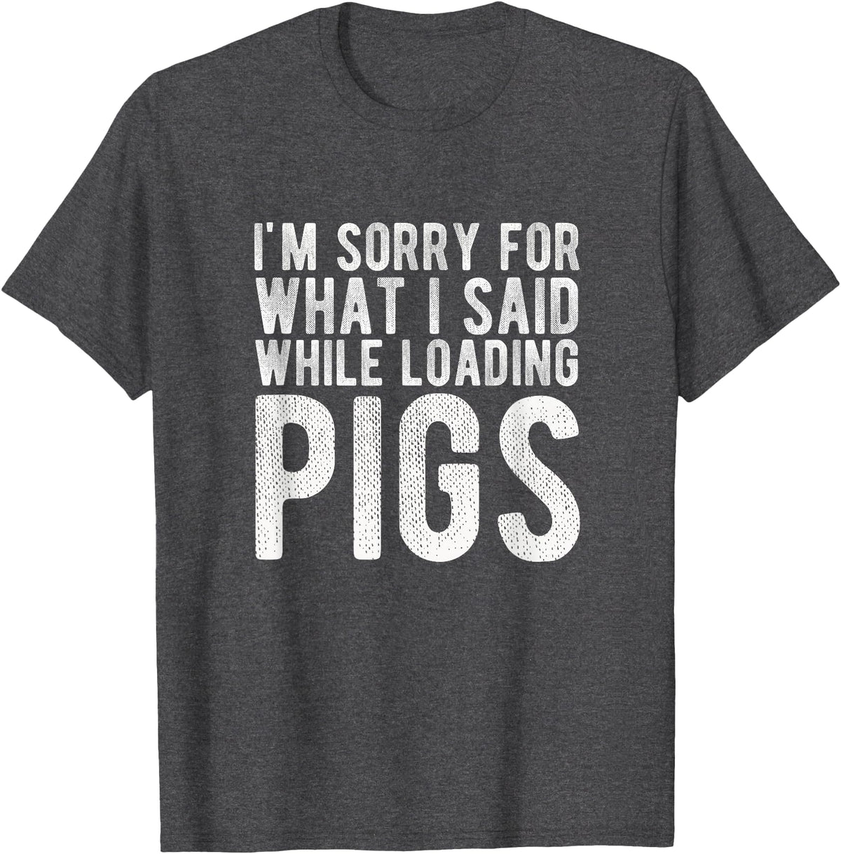 Sorry Farming Stuff I'm Sorry for What I Said While Loading Pigs Funny Farming T-Shirt - Dark Heather Grey