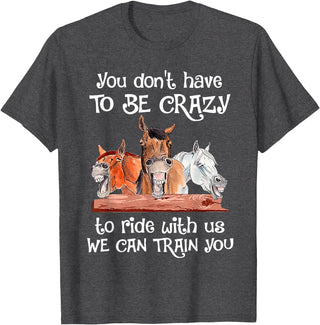 You Don't Crazy To Ride With Us Horse Lovers You Don't Have To Be Crazy To Ride With Us We Can Train You T-Shirt - Dark Heather Grey