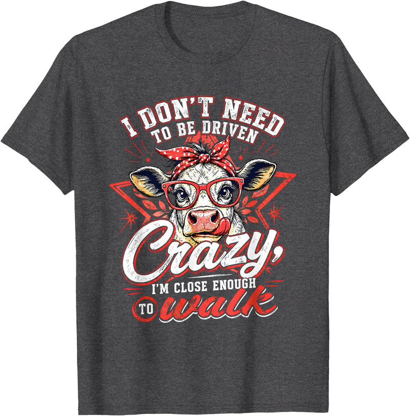 I Don’t Need To Be Driven Crazy I'm Close Tees I Don’t Need to Be Driven Crazy I'm Close Enough to Walk Cow T-Shirt - Dark
