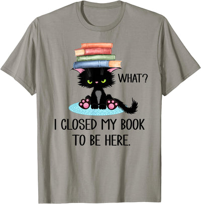 I Closed My Book to Be Here So This Better Be Good Cat What TShirt,Cat Books Shirt,I Closed My Book to Be Here T-Shirt
