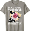 Cow Hey I Found Your Nose Shirt Hey I Found Your Nose It Was In My Business Again Funny Cow T-Shirt - Slate Grey