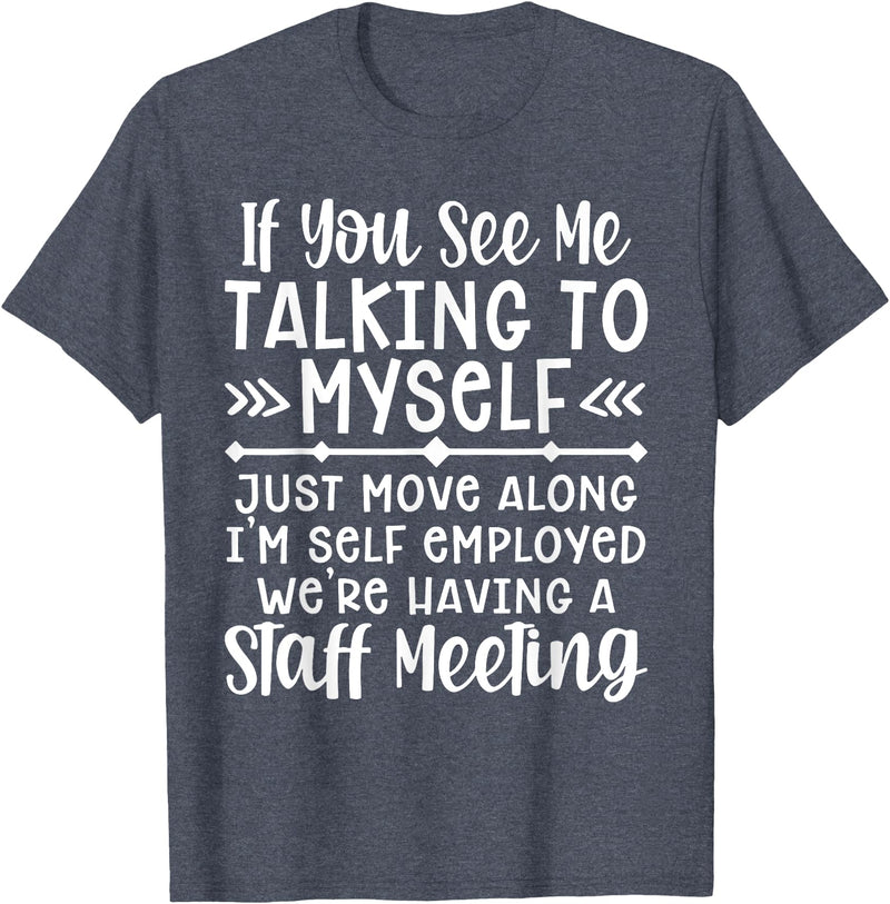 Employed We're Having A Staff Meeting By Dino If U See Me Talking To My-self Move Along I'm Self Employed T-Shirt - Heather