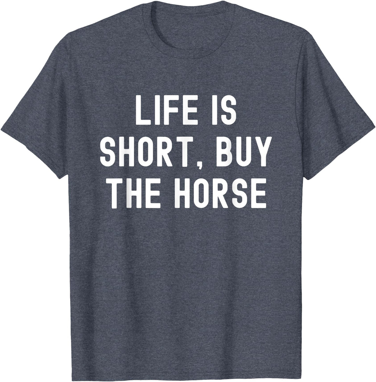 Funny Quotes Life Is Short Buy The Horse Life Is Short, Buy The Horse Funny Quote T-Shirt - Heather Blue