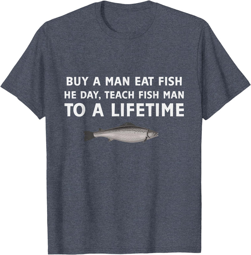 Buy a Man Eat Fish He Day Teach Fish Man Funny Funny Buy a Man Eat Fish He Day Teach Fish Man To A Lifetime T-Shirt - Heather Blue
