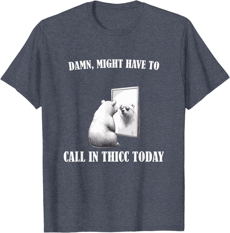 Damn Might Have To Call In Thicc Today Bear Meme Damn Might Have To Call In Thicc Today Bear Mirror Meme T-Shirt - Heather Blue