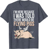 Funny Flying Pigs Pig Piggy Gift Design Idea Here Because I Was Told There Would Be Flying Pigs Pig T-Shirt - Heather Blue