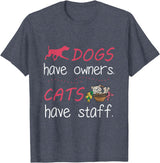 Dogs Have Owners Cats Have Staff Tee Present Gift Dogs Have Owners Cats Have Staff Tshirt for Dog & Cat Lover T-Shirt