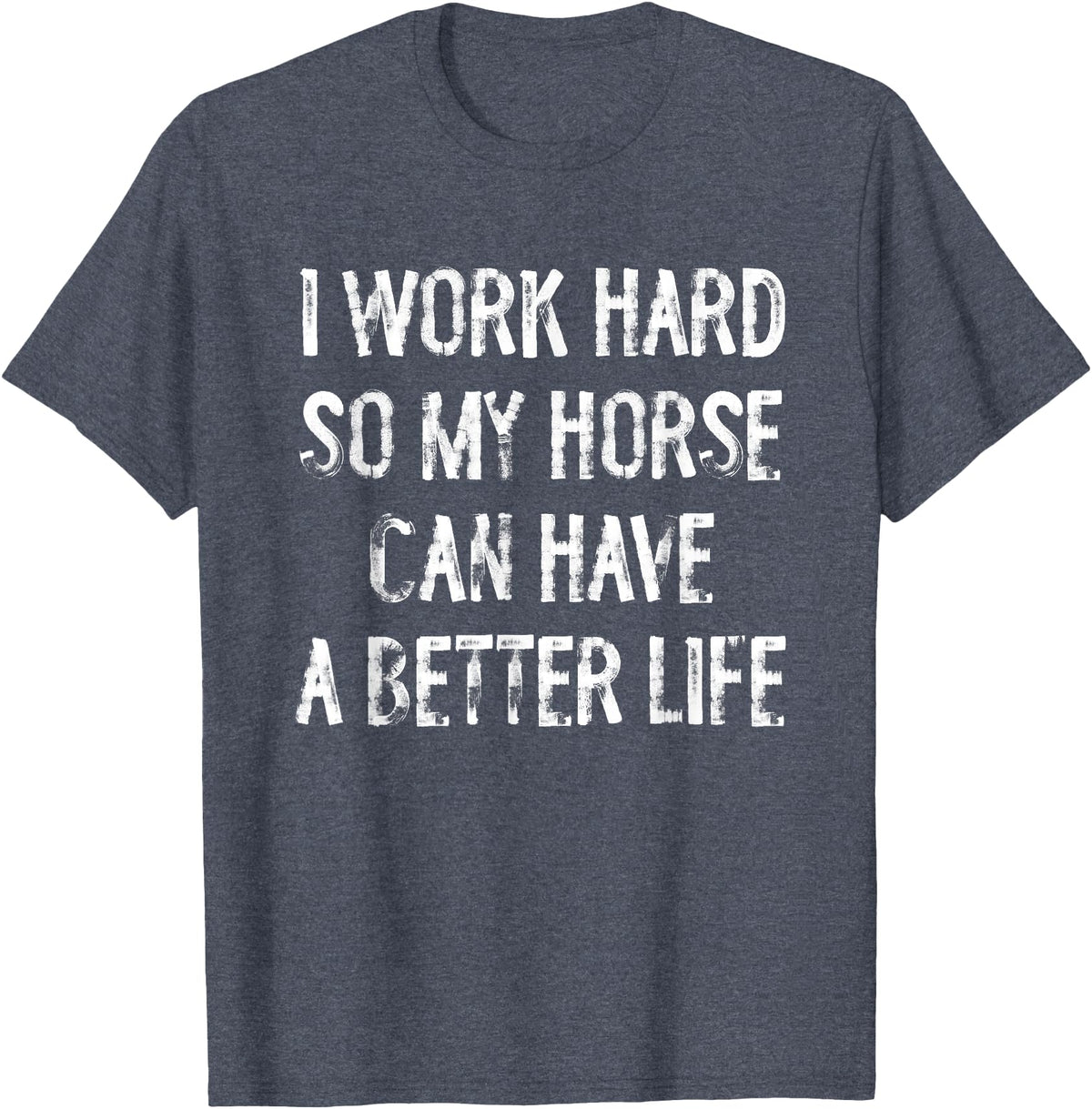 Funny Horse Typography Gifts I Work Hard So My Horse Can Have A Better Life T-Shirt - Heather Blue