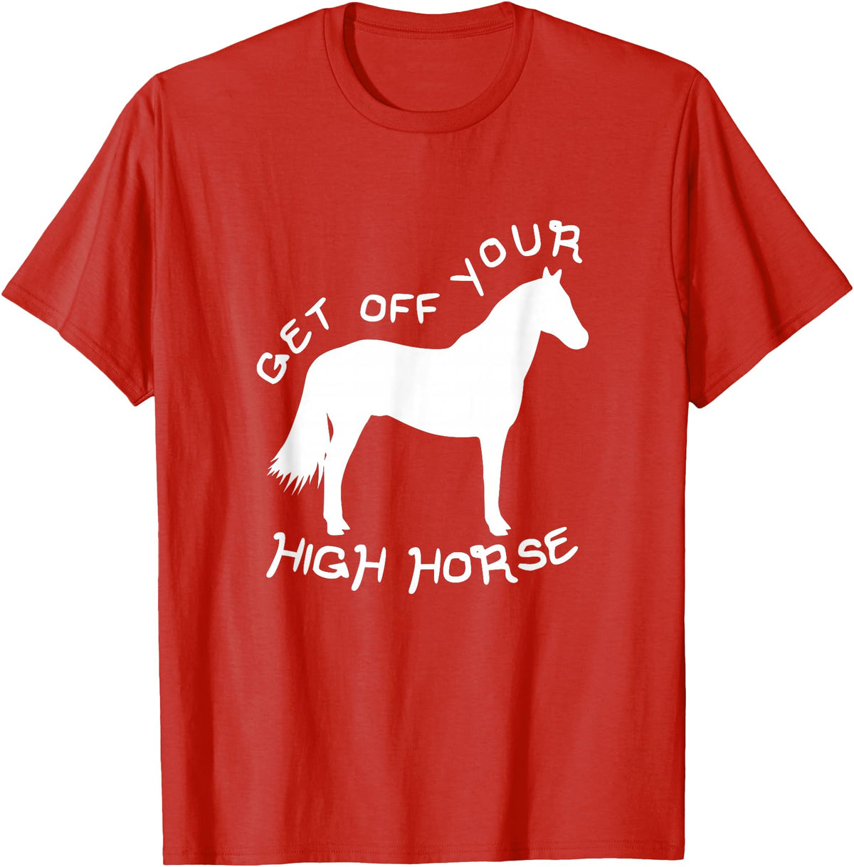 Not Horsing Around Graphic Tees Get Off Your High Horse Truth White Text T-Shirt T-Shirt - Red
