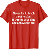 Never Try To Teach A Pig To Sing Apparel Never Try To Teach A Pig To Sing It Wastes Your Time Quote T-Shirt - Red