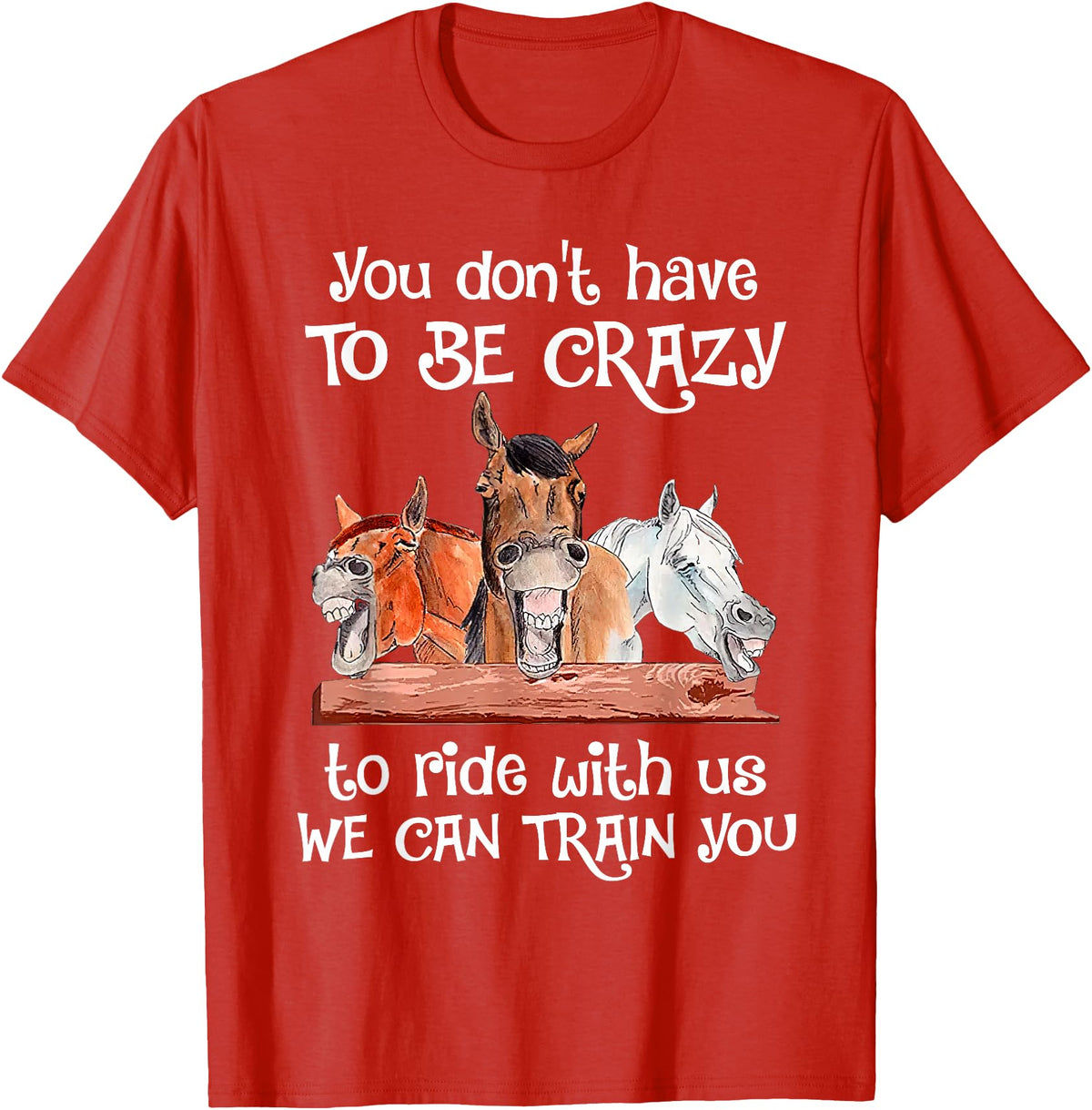 You Don't Crazy To Ride With Us Horse Lovers You Don't Have To Be Crazy To Ride With Us We Can Train You T-Shirt - Red