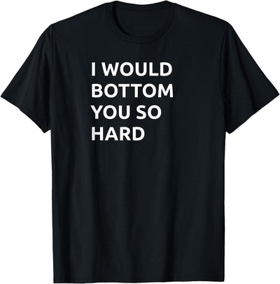 I Would Bottom You So Hard Bear Daddy T-Shirt