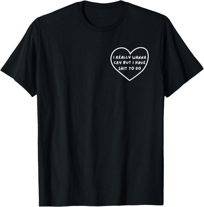 Funny Sarcastic Tee Idea Gifts I Really Wanna Cry But I Have Shit To Do Funny Heart T-Shirt