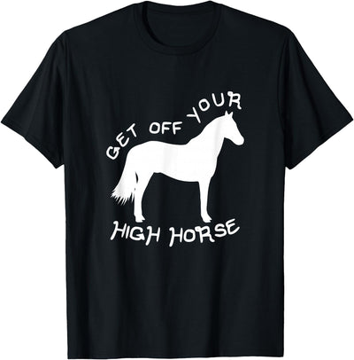 Not Horsing Around Graphic Tees Get Off Your High Horse Truth White Text T-Shirt T-Shirt