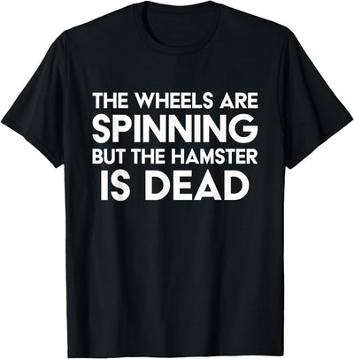 The Wheels Are Spinning But The Hamster Is Dead Funny Saying T-Shirt