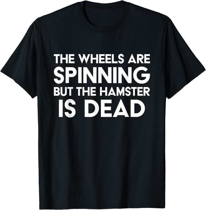 The Wheels Are Spinning But The Hamster Is Dead Funny Saying T-Shirt - Black