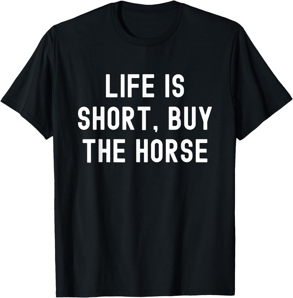 Funny Quotes Life Is Short Buy The Horse Life Is Short, Buy The Horse Funny Quote T-Shirt - Black