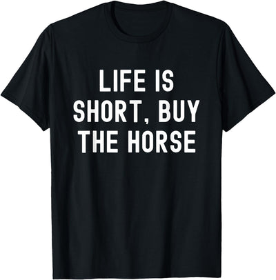 Funny Quotes Life Is Short Buy The Horse Life Is Short, Buy The Horse Funny Quote T-Shirt