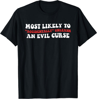 Most Likely To Accidentally Unleash An Evil Curse Most Likely to Accidentally, Unleash an Evil Curse T-Shirt