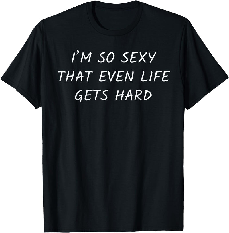 Funny Sarcastic Witty Bold Relatable Vanity Gifts I'm So Sexy that Even Life Gets Hard Funny Sarcasm Pun Humor T-Shirt - As Pictured