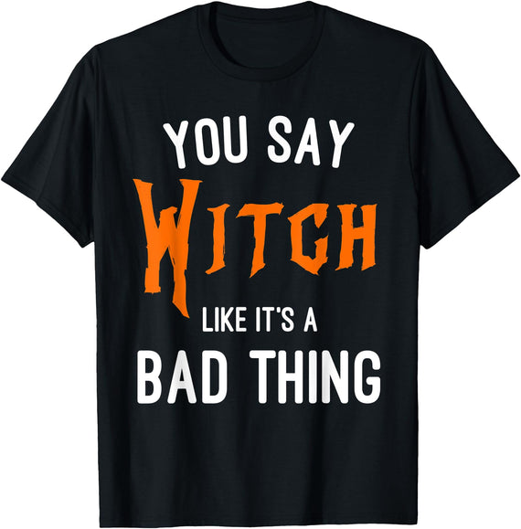 Basic Witch Apparel You Say Witch Like It's A Bad Thing Fun Witch Halloween T-Shirt - Black