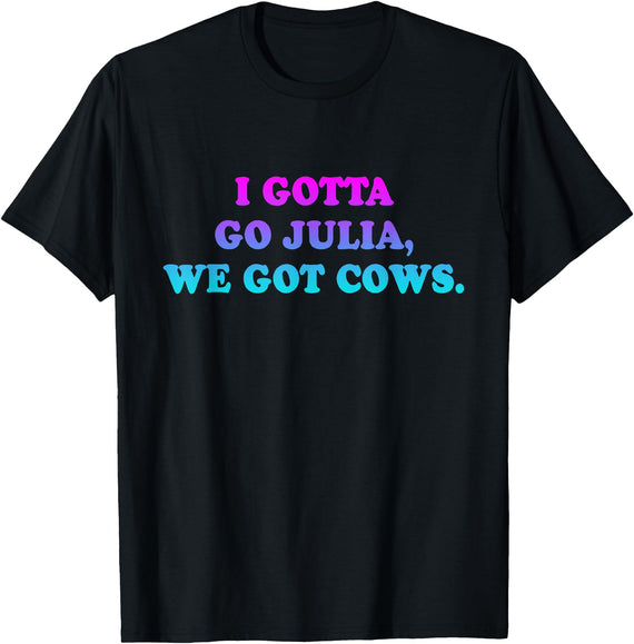 I Gotta Go Julia, We Got Cows Apparel Funny saying quote T-Shirt - Black