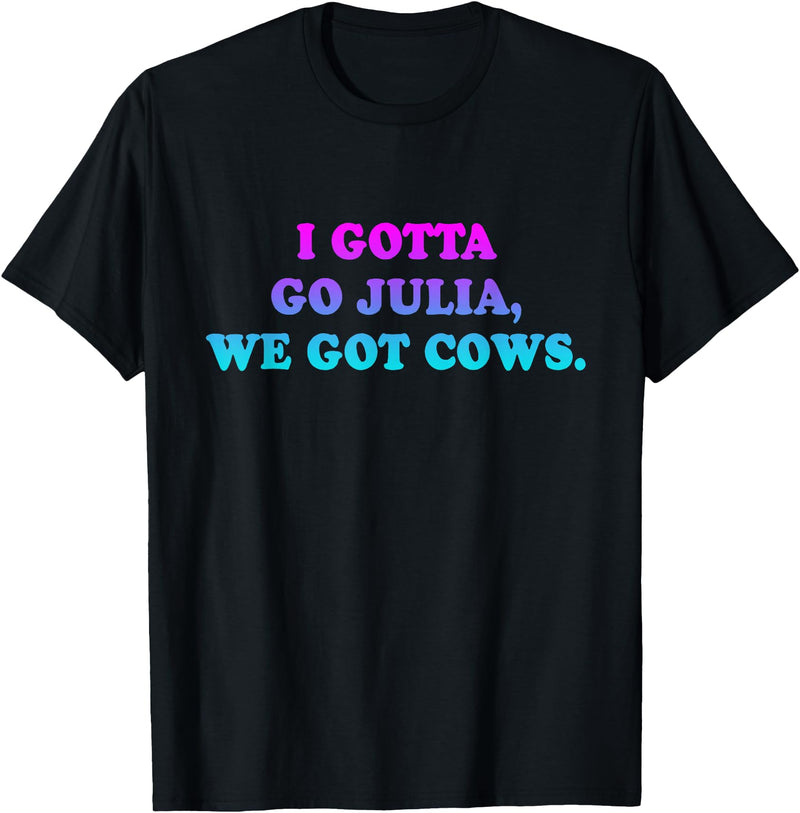 I Gotta Go Julia, We Got Cows Apparel Funny saying quote T-Shirt - Black