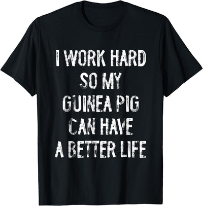 I Work Hard So My Guinea Pigs Can Have A Better Life T-Shirt