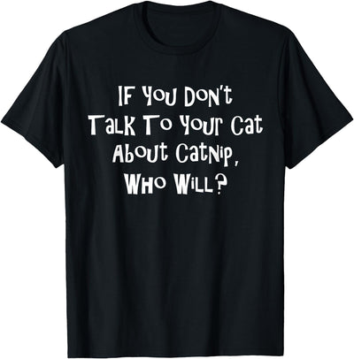 Superb Selection If You Don't Talk To Your Cat About Catnip Who Will T-Shirt T-Shirt