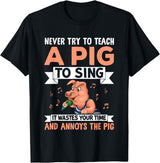 Try Teach Pig Sing Wastes Time Annoys Funny Gift Never Try to Teach A Pig to Sing It Wastes Your Time and Ann T-Shirt - Black