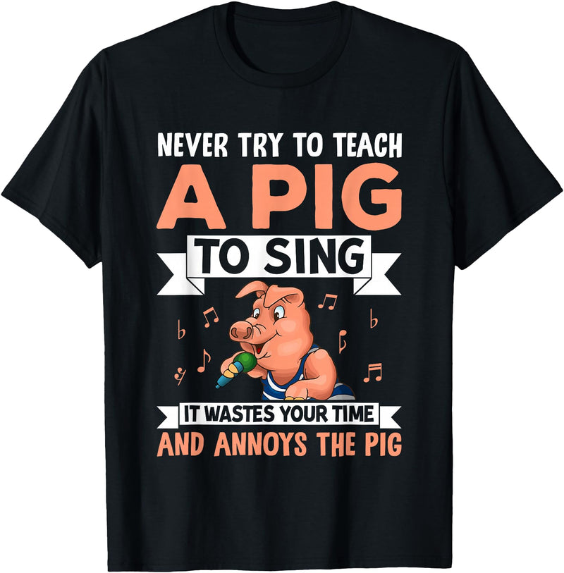 Try Teach Pig Sing Wastes Time Annoys Funny Gift Never Try to Teach A Pig to Sing It Wastes Your Time and Ann T-Shirt - Black