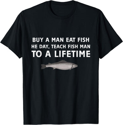 Funny Buy a Man Eat Fish He Day Teach Fish Man To A Lifetime T-Shirt