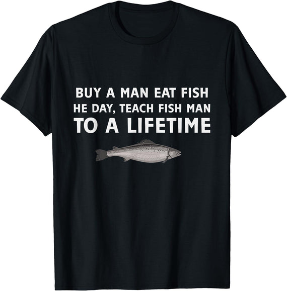 Buy a Man Eat Fish He Day Teach Fish Man Funny Funny Buy a Man Eat Fish He Day Teach Fish Man To A Lifetime T-Shirt - Black