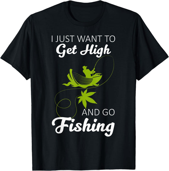 Fisherman I Just Want To Get High And Go Fishing I Just Want To Get High And Go Fishing Funny Fishing Gift T-Shirt - Black