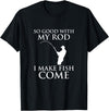 TeeOutlet So Good With My Rod I Make Fish Come Fishing Shirt T-Shirt - Black